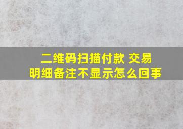 二维码扫描付款 交易明细备注不显示怎么回事